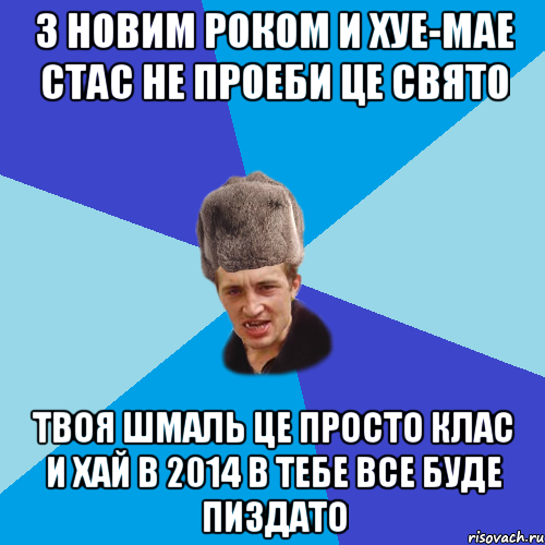 З Новим Роком и хуе-мае Стас не проеби це свято Твоя шмаль це просто клас И хай в 2014 в тебе все буде пиздато, Мем Празднчний паца