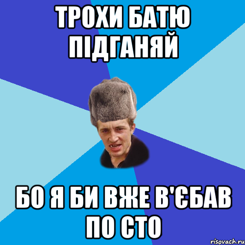 Трохи батю підганяй бо я би вже в'єбав по сто, Мем Празднчний паца