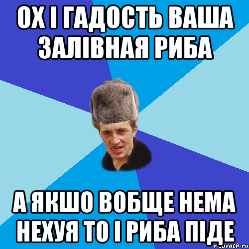 ох і гадость ваша залівная риба а якшо вобще нема нехуя то і риба піде, Мем Празднчний паца