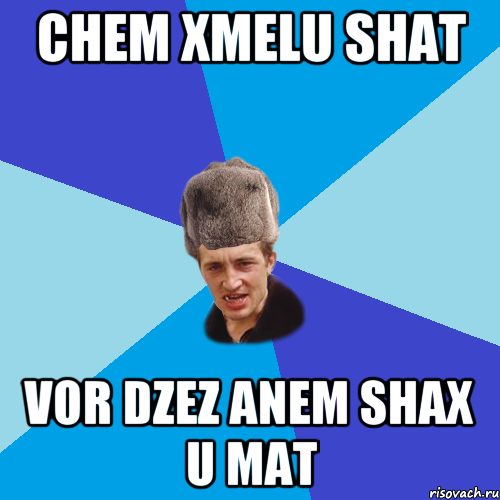 chem xmelu shat vor dzez anem shax u mat, Мем Празднчний паца