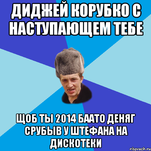 диджей корубко с наступающем тебе щоб ты 2014 баато деняг срубыв у штефана на дискотеки, Мем Празднчний паца