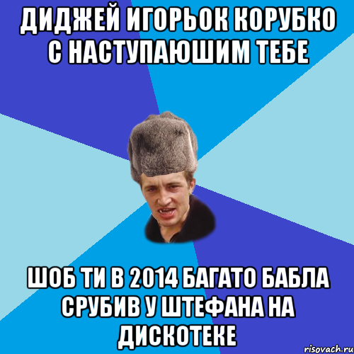 диджей игорьок корубко с наступаюшим тебе шоб ти в 2014 багато бабла срубив у штефана на дискотеке