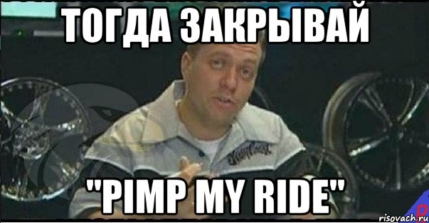 тогда закрывай "Pimp my ride", Мем Монитор (тачка на прокачку)