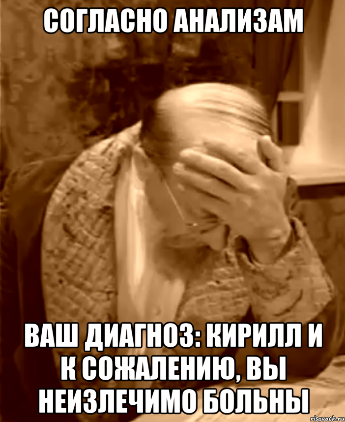 согласно анализам Ваш диагноз: Кирилл И к сожалению, вы неизлечимо больны, Мем  Профессор Преображенский фейспалм