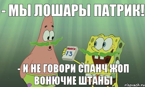 - Мы лошары патрик! - И не говори Спанч Жоп Вонючие штаны, Мем просрали 8 марта