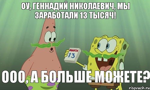 Оу, Геннадий Николаевич, мы заработали 13 тысяч! ООО, а больше можете?, Мем просрали 8 марта