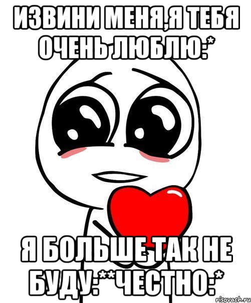 Извини меня,Я тебя очень люблю:* Я больше так не буду:**Честно:*, Мем  Я тебя люблю