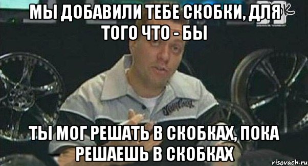 Мы добавили тебе скобки, для того что - бы ты мог решать в скобках, пока решаешь в скобках, Мем Монитор (тачка на прокачку)