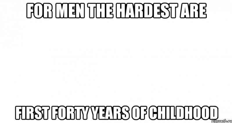 For men the hardest are first forty years of childhood, Мем Пустой лист