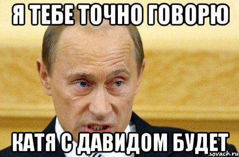 Я тебе точно говорю Катя с давидом будет, Мем путин