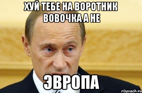 Хуй тебе на воротник Вовочка а не ЭВРОПА, Мем путин