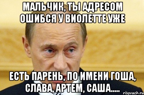 мальчик, ты адресом ошибся у виолетте уже есть парень, по имени гоша, слава, артем, саша....., Мем путин