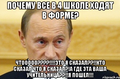 почему все в 4 школе ходят в форме? чтооооо????!!!!это я сказал??!!кто сказал что я сказал?!а где эта ваша учительница??!!я пошел!!!, Мем путин