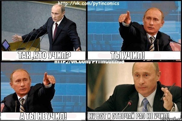 ТАК ,КТО УЧИЛ? ТЫ УЧИЛ! А ТЫ НЕ УЧИЛ! НУ ВОТ И ОТВЕЧАЙ РАЗ НЕ УЧИЛ!, Комикс Путин