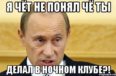 Я ЧЁТ НЕ ПОНЯЛ ЧЁ ТЫ ДЕЛАЛ В НОЧНОМ КЛУБЕ?!, Мем путин