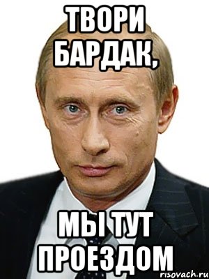 Твори бардак, мы тут проездом, Мем Путин