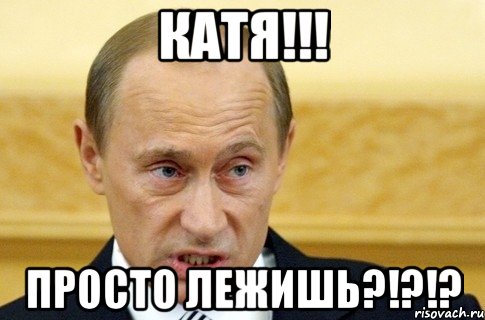 КАТЯ!!! Просто лежишь?!?!?, Мем путин