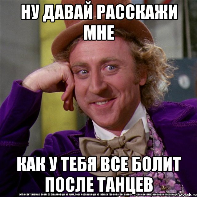 Ну давай расскажи мне Как у тебя все болит после танцев, Мем Ну давай расскажи (Вилли Вонка)