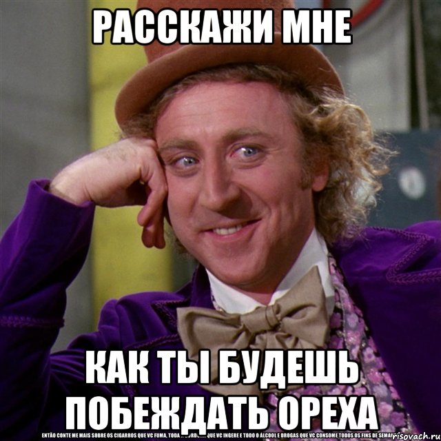 РАССКАЖИ МНЕ КАК ТЫ БУДЕШЬ ПОБЕЖДАТЬ ОРЕХА, Мем Ну давай расскажи (Вилли Вонка)