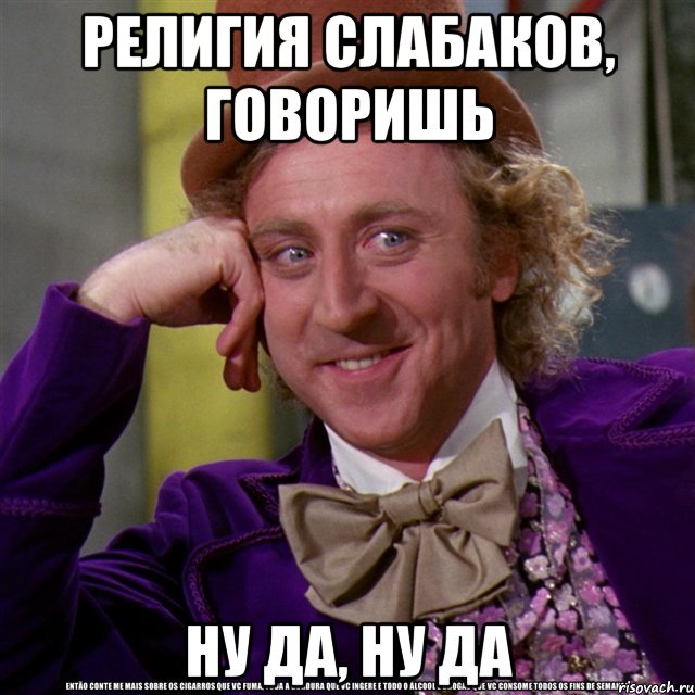 религия слабаков, говоришь ну да, ну да, Мем Ну давай расскажи (Вилли Вонка)