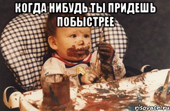 Когда нибудь ты придешь побыстрее 