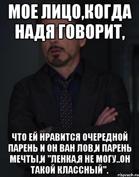 Мое лицо,когда Надя говорит, Что ей нравится очередной парень и он ван лов,и парень мечты,и "Ленка,я не могу..Он такой классный"., Мем твое выражение лица