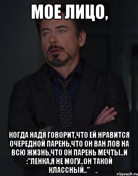 Мое лицо, когда Надя говорит,что ей нравится очередной парень,что он ван лов на всю жизнь,что он парень мечты..И :"Ленка,я не могу..Он такой классный..", Мем твое выражение лица