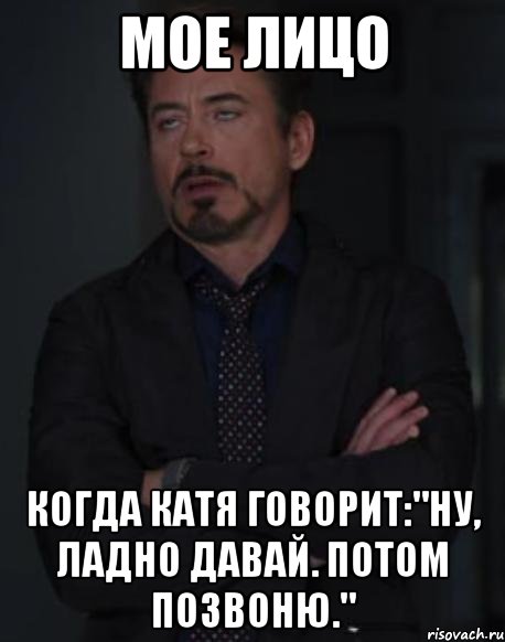 Мое лицо Когда Катя говорит:"Ну, ладно давай. Потом позвоню.", Мем твое выражение лица