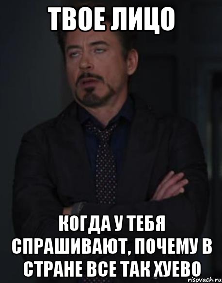 ТВОЕ ЛИЦО КОГДА У ТЕБЯ СПРАШИВАЮТ, ПОЧЕМУ В СТРАНЕ ВСЕ ТАК ХУЕВО, Мем твое выражение лица