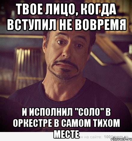 Твое лицо, когда вступил не вовремя и исполнил "соло" в оркестре в самом тихом месте, Мем   дауни фиг знает