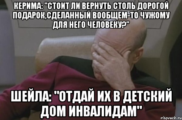 Керима: "стоит ли вернуть столь дорогой подарок,сделанный вообщем-то чужому для него человеку?" Шейла: "Отдай их в детский дом инвалидам"