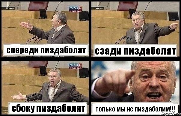 спереди пиздаболят сзади пиздаболят сбоку пиздаболят только мы не пиздаболим!!!