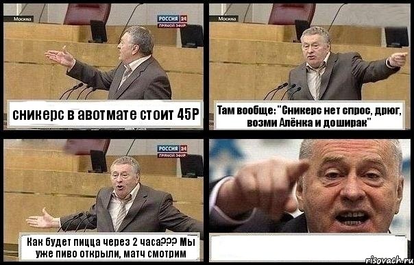 сникерс в авотмате стоит 45Р Там вообще: "Сникерс нет спрос, дрюг, возми Алёнка и доширак" Как будет пицца через 2 часа??? Мы уже пиво открыли, матч смотрим , Комикс с Жириновским