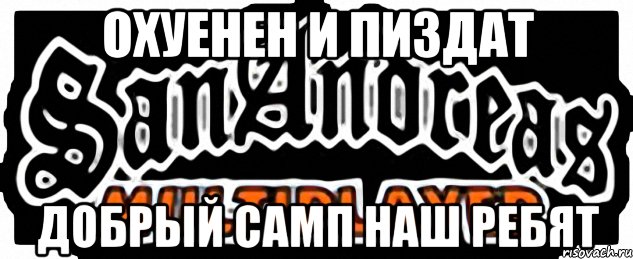 ОХУЕНЕН И ПИЗДАТ ДОБРЫЙ САМП НАШ РЕБЯТ, Мем SAMP