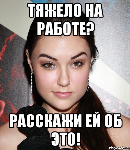 Тяжело на работе? Расскажи ей об это!, Мем  Саша Грей улыбается