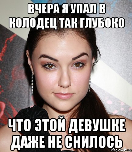 вчера я упал в колодец так глубоко что этой девушке даже не снилось, Мем  Саша Грей улыбается