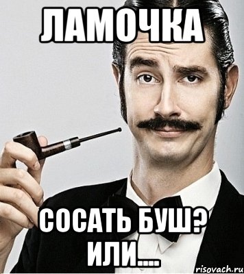 ламочка сосать буш? Или....