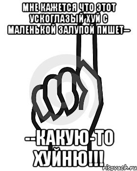 Мне кажется что этот ускоглазый хуй с маленькой залупой пишет-- --КАКУЮ-ТО ХУЙНЮ!!!