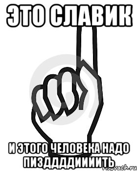 Это Славик И этого человека надо ПИЗДДДДИИИИТЬ, Мем Сейчас этот пидор напишет хуйню