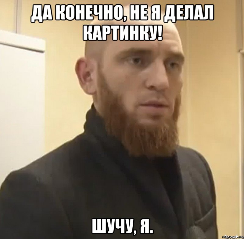 Да конечно, не я делал картинку! Шучу, я., Мем Шучу