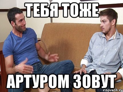 тебя тоже Артуром зовут