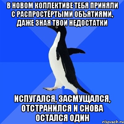 в новом коллективе тебя приняли с распростёртыми объятиями, даже зная твои недостатки испугался, засмущался, отстранился и снова остался один, Мем  Социально-неуклюжий пингвин