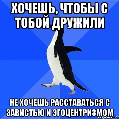 хочешь, чтобы с тобой дружили не хочешь расставаться с завистью и эгоцентризмом, Мем  Социально-неуклюжий пингвин