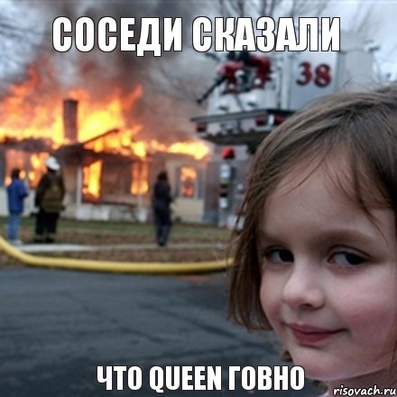 Соседи сказали  Что QUEEN говно