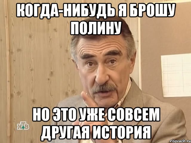 Когда-нибудь я брошу Полину Но это уже совсем другая история, Мем Каневский (Но это уже совсем другая история)