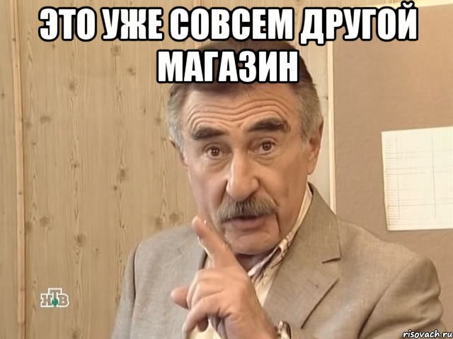 это уже совсем другой магазин , Мем Каневский (Но это уже совсем другая история)