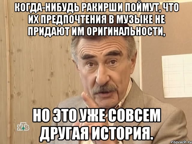 Когда-нибудь ракирши поймут, что их предпочтения в музыке не придают им оригинальности, Но это уже совсем другая история., Мем Каневский (Но это уже совсем другая история)