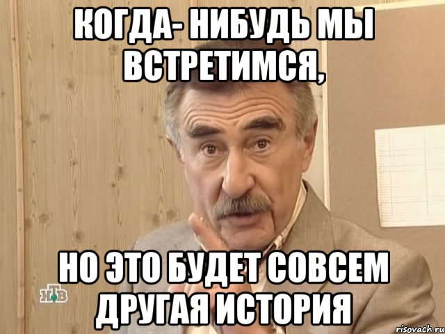 когда- нибудь мы встретимся, но это будет совсем другая история, Мем Каневский (Но это уже совсем другая история)