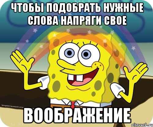 Чтобы подобрать нужные слова напряги свое ВООБРАЖЕНИЕ, Мем Воображение (Спанч Боб)