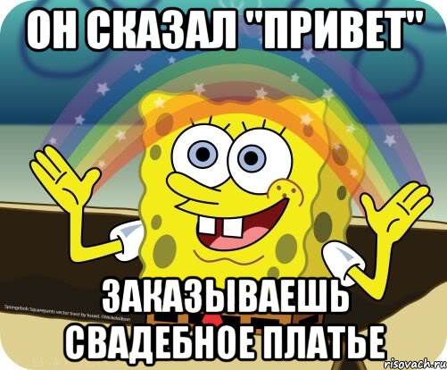 ОН СКАЗАЛ "ПРИВЕТ" ЗАКАЗЫВАЕШЬ СВАДЕБНОЕ ПЛАТЬЕ, Мем Воображение (Спанч Боб)